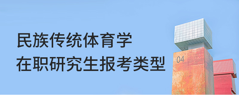 民族傳統(tǒng)體育學在職研究生報考類型