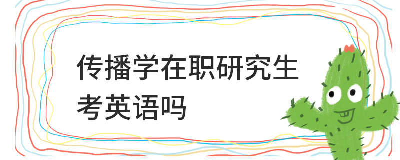 傳播學(xué)在職研究生考英語(yǔ)嗎