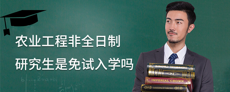 農(nóng)業(yè)工程非全日制研究生是免試入學(xué)嗎