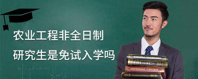 農(nóng)業(yè)工程非全日制研究生是免試入學(xué)嗎
