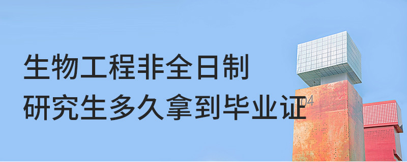 生物工程非全日制研究生多久拿到畢業(yè)證