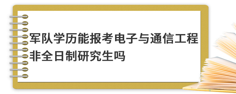 軍隊學(xué)歷能報考電子與通信工程非全日制研究生嗎