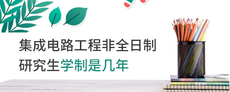 集成電路工程非全日制研究生學制是幾年