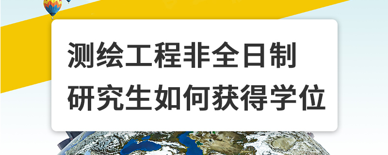 測繪工程非全日制研究生如何獲得學(xué)位