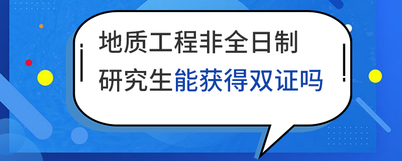 地質(zhì)工程非全日制研究生能獲得雙證嗎