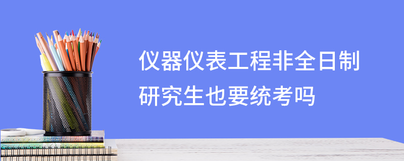 儀器儀表工程非全日制研究生也要統(tǒng)考嗎
