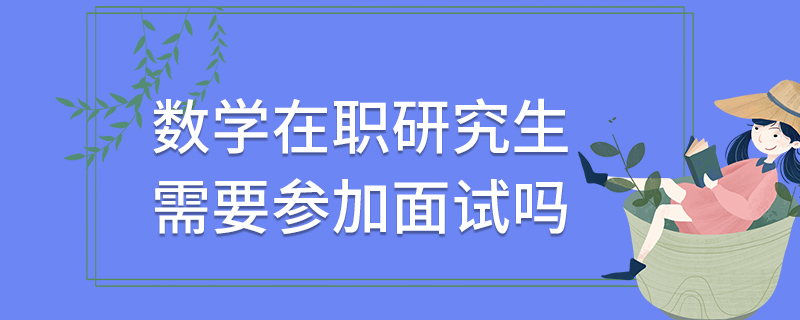 數(shù)學(xué)在職研究生需要參加面試嗎