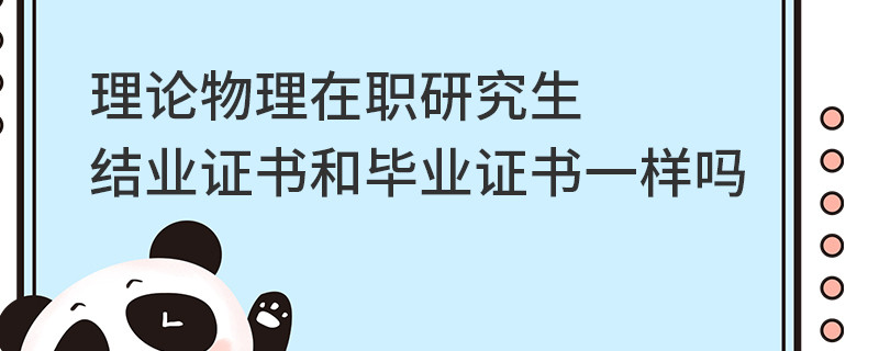 理論物理在職研究生結(jié)業(yè)證書(shū)和畢業(yè)證書(shū)一樣嗎