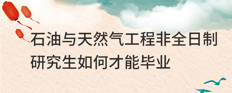 石油與天然氣工程非全日制研究生如何才能畢業(yè)
