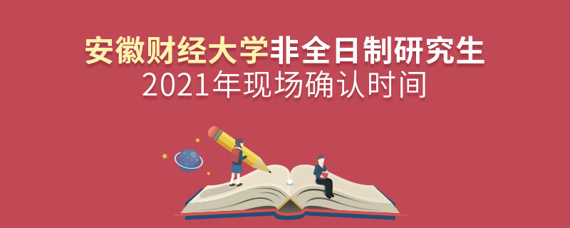 2021年安徽財經(jīng)大學(xué)非全日制研究生現(xiàn)場確認(rèn)時間