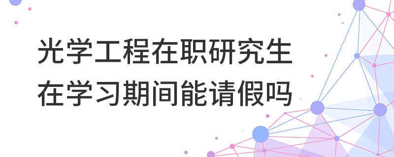 光學(xué)工程在職研究生在學(xué)習(xí)期間能請假嗎