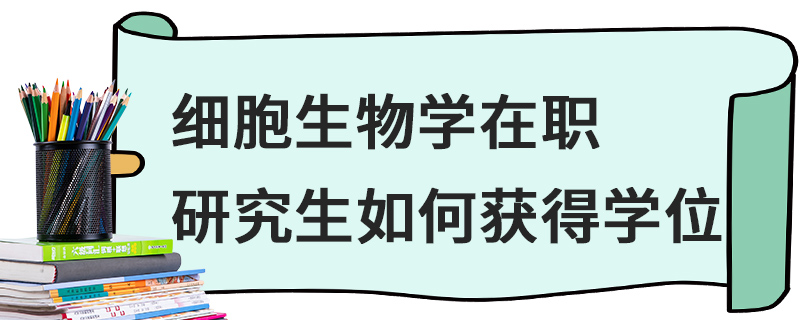 細(xì)胞生物學(xué)在職研究生如何獲得學(xué)位
