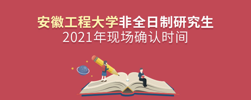 安徽工程大學(xué)2021年非全日制研究生現(xiàn)場確認時間安排！