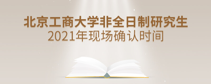 北京工商大學(xué)2021年非全日制研究生現(xiàn)場(chǎng)確認(rèn)時(shí)間是怎么安排的？