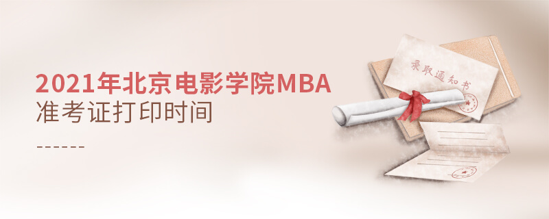 2021年北京電影學(xué)院MBA準(zhǔn)考證打印時間