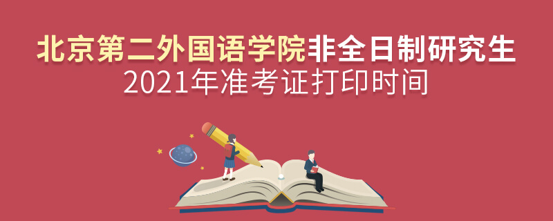 2021年北京第二外國語學(xué)院非全日制研究生準考證打印時間