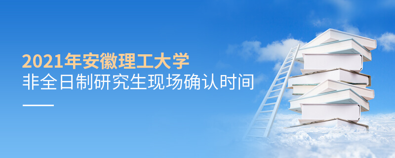2021年安徽理工大學(xué)非全日制研究生現(xiàn)場確認(rèn)時間