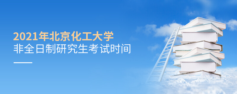 2021年北京化工大學(xué)非全日制研究生考試時間