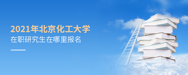 2021年北京化工大學在職研究生在哪里報名