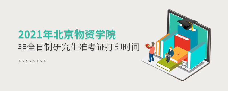 關(guān)于2021年北京物資學(xué)院非全日制研究生準考證打印時間的詳細介紹！