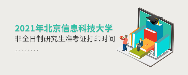 2021年北京信息科技大學(xué)非全日制研究生準(zhǔn)考證打印時間是怎么安排的？