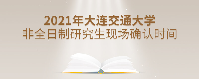 2021年大連交通大學(xué)非全日制研究生現(xiàn)場(chǎng)確認(rèn)時(shí)間