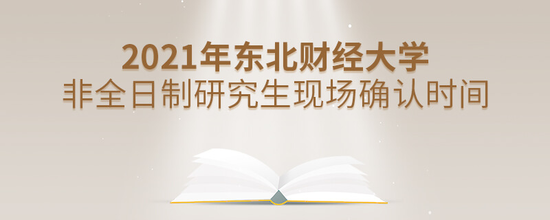 2021年東北財經(jīng)大學(xué)非全日制研究生現(xiàn)場確認時間