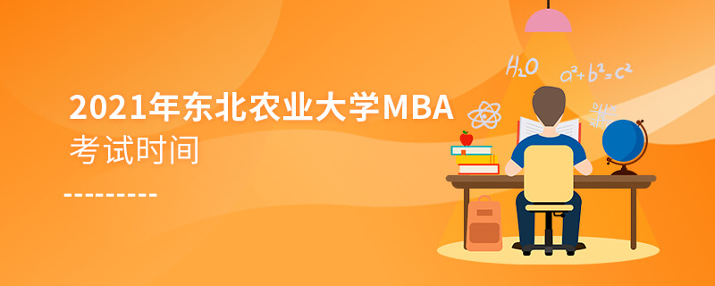 2021年東北農(nóng)業(yè)大學(xué)MBA考試時間