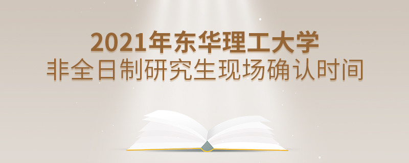 東華理工大學(xué)2021年非全日制研究生現(xiàn)場確認(rèn)時間安排！