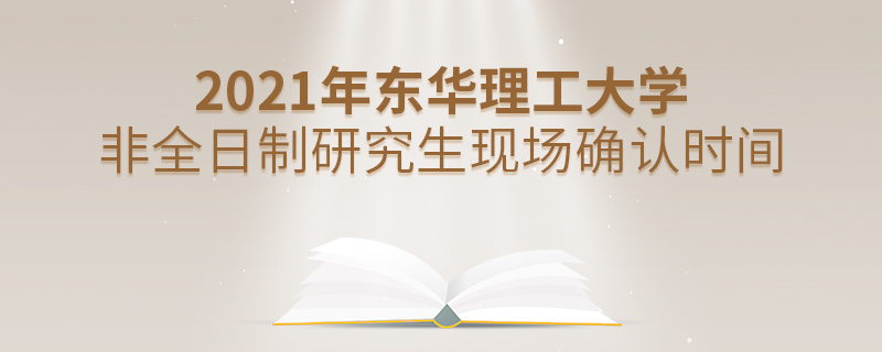 2021年東華理工大學(xué)非全日制研究生現(xiàn)場確認(rèn)時間