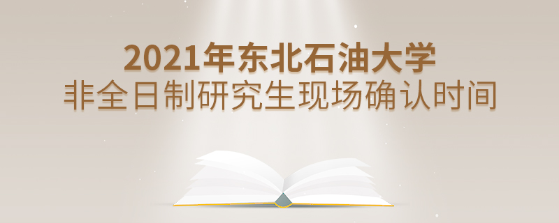 2021年東北石油大學(xué)非全日制研究生現(xiàn)場確認時間