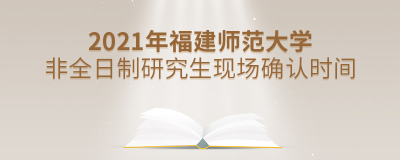 福建師范大學(xué)2021年非全日制研究生現(xiàn)場確認(rèn)時間安排！