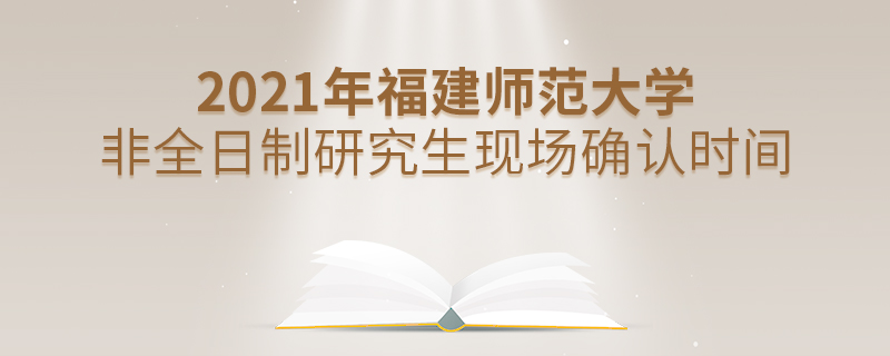 2021年福建師范大學(xué)非全日制研究生現(xiàn)場(chǎng)確認(rèn)時(shí)間