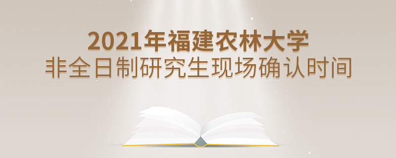 2021年福建農(nóng)林大學(xué)非全日制研究生現(xiàn)場(chǎng)確認(rèn)時(shí)間