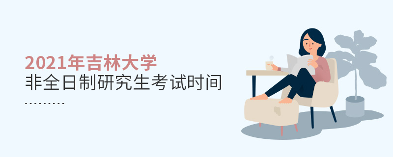 2021年吉林大學(xué)非全日制研究生考試時(shí)間