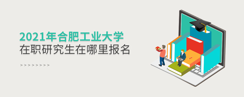 2021年合肥工業(yè)大學在職研究生在哪里報名