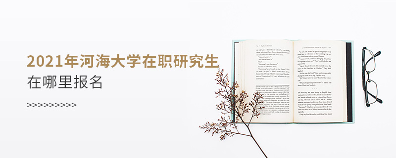 2021年河海大學在職研究生在哪里報名