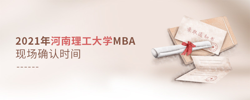 2021年報(bào)考MBA選擇河南理工大學(xué)什么時(shí)候現(xiàn)場(chǎng)確認(rèn)?