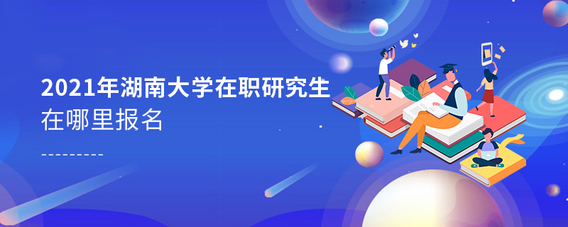 2021年湖南大學(xué)在職研究生在哪里報(bào)名