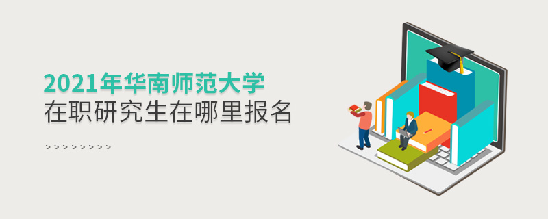2021年華南師范大學(xué)在職研究生在哪里報名