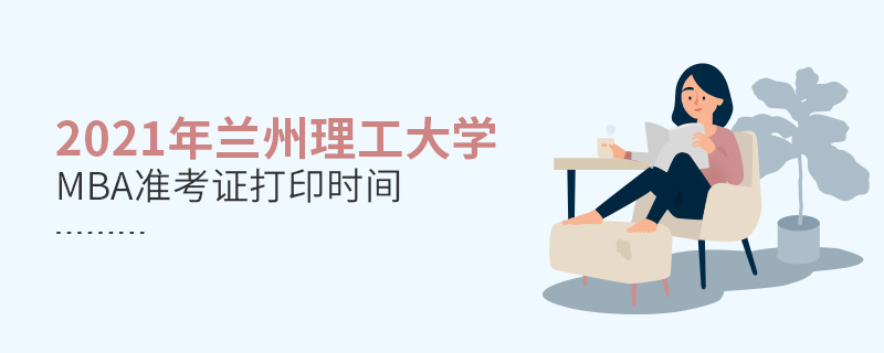 2021年蘭州理工大學(xué)MBA準(zhǔn)考證打印時(shí)間