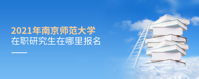 2021年南京師范大學(xué)在職研究生在哪里報名