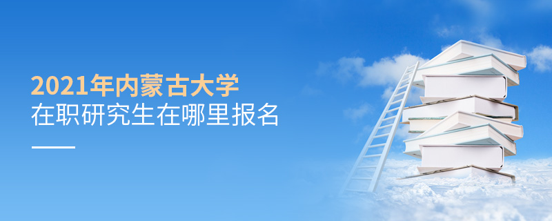 2021年內(nèi)蒙古大學(xué)在職研究生在哪里報(bào)名