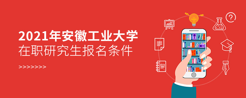 2021年安徽工業(yè)大學(xué)在職研究生報(bào)名條件