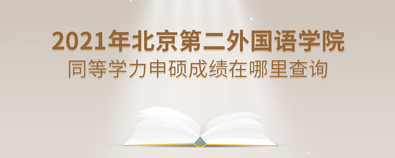 2021年北京第二外國語學(xué)院同等學(xué)力申碩成績在哪里查詢 2021年北京第二外國語學(xué)院同等學(xué)力申碩成績在哪里查詢
