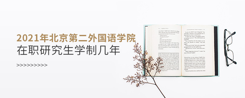 2021在職考研選擇北京第二外國語學(xué)院需要學(xué)習(xí)幾年？