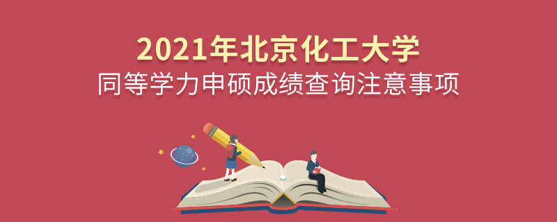 2021年北京化工大學(xué)同等學(xué)力申碩成績查詢注意事項(xiàng)