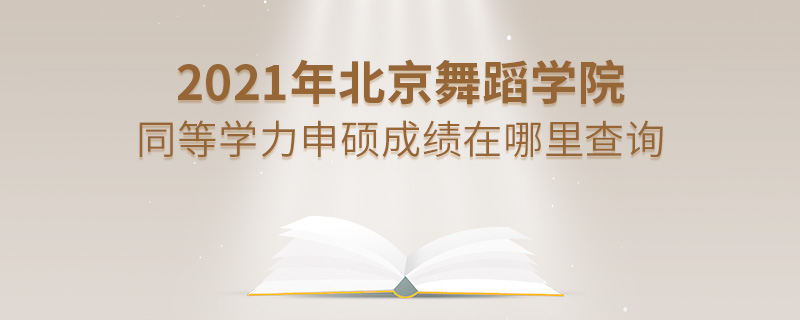 2021年北京舞蹈學(xué)院同等學(xué)力申碩成績(jī)?cè)谀睦锊樵? alt=