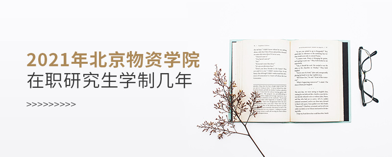 2021年北京物資學(xué)院在職研究生學(xué)制幾年