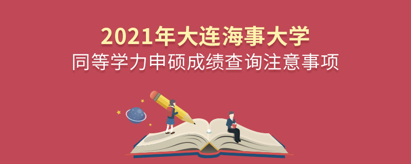 2021年大連海事大學(xué)同等學(xué)力申碩成績(jī)查詢注意事項(xiàng)